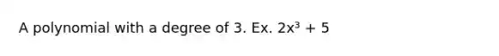 A polynomial with a degree of 3. Ex. 2x³ + 5