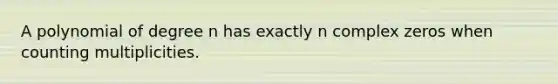 A polynomial of degree n has exactly n complex zeros when counting multiplicities.
