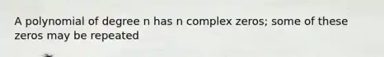 A polynomial of degree n has n complex zeros; some of these zeros may be repeated