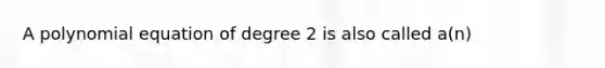 A polynomial equation of degree 2 is also called a(n)