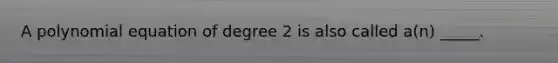 A polynomial equation of degree 2 is also called a(n) _____.