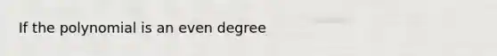 If the polynomial is an even degree