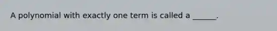 A polynomial with exactly one term is called a ______.