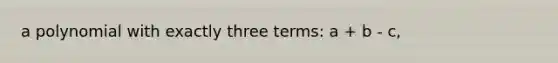 a polynomial with exactly three terms: a + b - c,