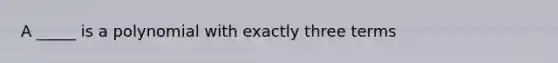 A _____ is a polynomial with exactly three terms