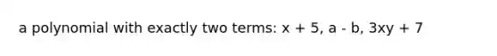a polynomial with exactly two terms: x + 5, a - b, 3xy + 7