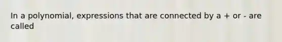 In a polynomial, expressions that are connected by a + or - are called