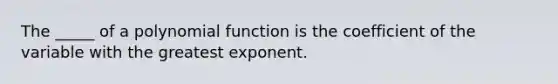 The _____ of a <a href='https://www.questionai.com/knowledge/kPn5WBgRmA-polynomial-function' class='anchor-knowledge'>polynomial function</a> is the coefficient of the variable with the greatest exponent.