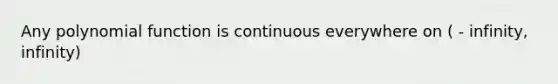 Any polynomial function is continuous everywhere on ( - infinity, infinity)