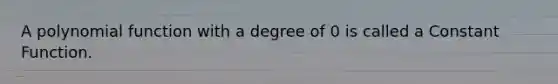 A polynomial function with a degree of 0 is called a Constant Function.