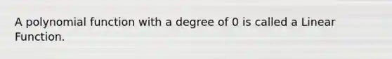 A <a href='https://www.questionai.com/knowledge/kPn5WBgRmA-polynomial-function' class='anchor-knowledge'>polynomial function</a> with a degree of 0 is called a Linear Function.