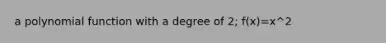 a polynomial function with a degree of 2; f(x)=x^2