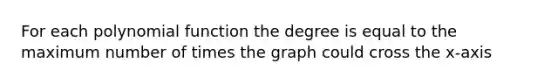 For each polynomial function the degree is equal to the maximum number of times the graph could cross the x-axis