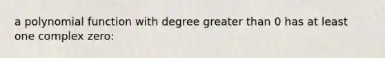 a polynomial function with degree greater than 0 has at least one complex zero: