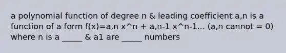 a polynomial function of degree n & leading coefficient a,n is a function of a form f(x)=a,n x^n + a,n-1 x^n-1... (a,n cannot = 0) where n is a _____ & a1 are _____ numbers