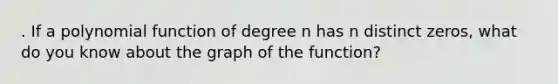 . If a polynomial function of degree n has n distinct zeros, what do you know about the graph of the function?