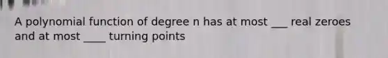 A <a href='https://www.questionai.com/knowledge/kPn5WBgRmA-polynomial-function' class='anchor-knowledge'>polynomial function</a> of degree n has at most ___ real zeroes and at most ____ turning points
