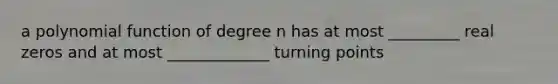 a polynomial function of degree n has at most _________ real zeros and at most _____________ turning points