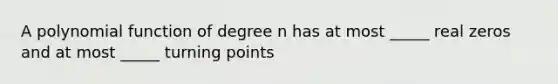 A polynomial function of degree n has at most _____ real zeros and at most _____ turning points