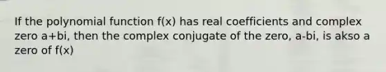 If the polynomial function f(x) has real coefficients and complex zero a+bi, then the complex conjugate of the zero, a-bi, is akso a zero of f(x)