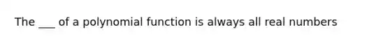 The ___ of a <a href='https://www.questionai.com/knowledge/kPn5WBgRmA-polynomial-function' class='anchor-knowledge'>polynomial function</a> is always all real numbers