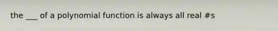 the ___ of a <a href='https://www.questionai.com/knowledge/kPn5WBgRmA-polynomial-function' class='anchor-knowledge'>polynomial function</a> is always all real #s