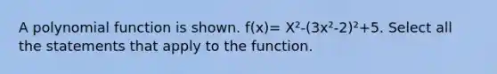 A polynomial function is shown. f(x)= X²-(3x²-2)²+5. Select all the statements that apply to the function.