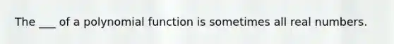 The ___ of a <a href='https://www.questionai.com/knowledge/kPn5WBgRmA-polynomial-function' class='anchor-knowledge'>polynomial function</a> is sometimes all real numbers.