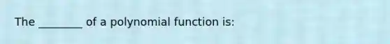 The ________ of a polynomial function is: