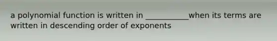 a polynomial function is written in ___________when its terms are written in descending order of exponents