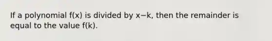 If a polynomial f(x) is divided by x−k, then the remainder is equal to the value f(k).