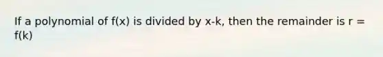 If a polynomial of f(x) is divided by x-k, then the remainder is r = f(k)