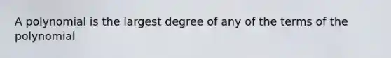 A polynomial is the largest degree of any of the terms of the polynomial