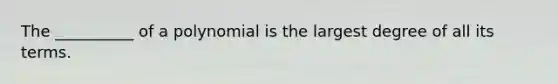 The​ __________ of a polynomial is the largest degree of all its terms.