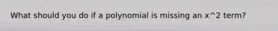 What should you do if a polynomial is missing an x^2 term?