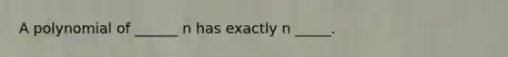 A polynomial of ______ n has exactly n _____.