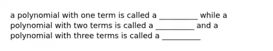 a polynomial with one term is called a __________ while a polynomial with two terms is called a __________ and a polynomial with three terms is called a __________