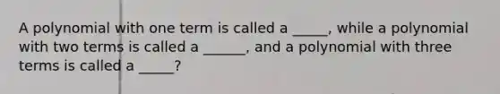 A polynomial with one term is called a _____, while a polynomial with two terms is called a ______, and a polynomial with three terms is called a _____?