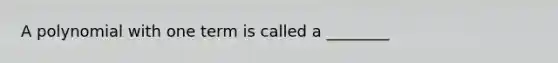 A polynomial with one term is called a ________