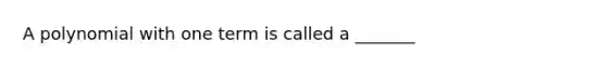 A polynomial with one term is called a _______