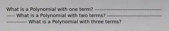 What is a Polynomial with one term? -------------------------------------------- What is a Polynomial with two terms? -------------------------------------------- What is a Polynomial with three terms?