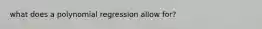 what does a polynomial regression allow for?