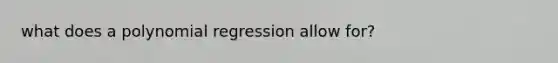 what does a polynomial regression allow for?