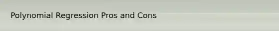 Polynomial Regression Pros and Cons