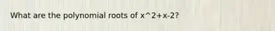 What are the polynomial roots of x^2+x-2?