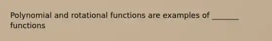 Polynomial and rotational functions are examples of _______ functions