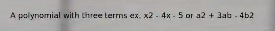 A polynomial with three terms ex. x2 - 4x - 5 or a2 + 3ab - 4b2