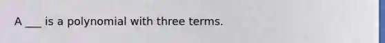 A ___ is a polynomial with three terms.