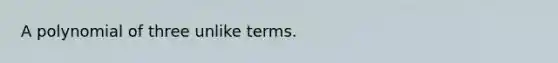 A polynomial of three unlike terms.