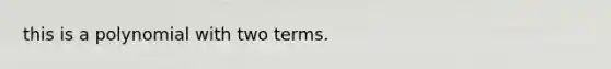 this is a polynomial with two terms.